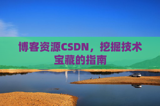 博客资源CSDN，挖掘技术宝藏的指南