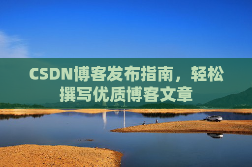 CSDN博客发布指南，轻松撰写优质博客文章